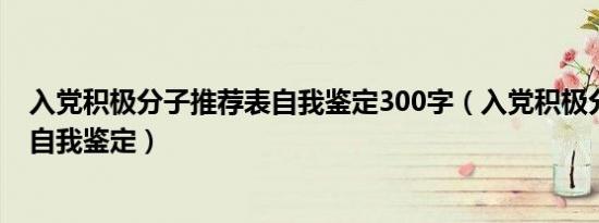 入党积极分子推荐表自我鉴定300字（入党积极分子推荐表自我鉴定）