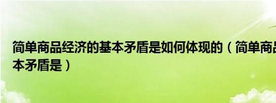 简单商品经济的基本矛盾是如何体现的（简单商品经济的基本矛盾是）