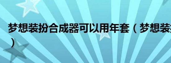 梦想装扮合成器可以用年套（梦想装扮合成器）