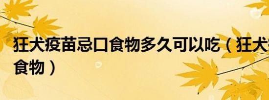 狂犬疫苗忌口食物多久可以吃（狂犬疫苗忌口食物）