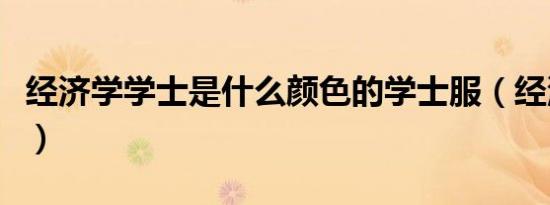 经济学学士是什么颜色的学士服（经济学学士）