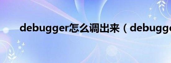 debugger怎么调出来（debugger）