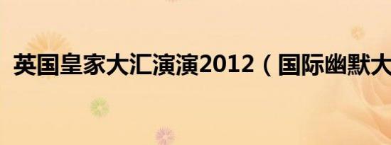 英国皇家大汇演演2012（国际幽默大汇演）