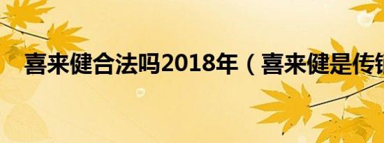 喜来健合法吗2018年（喜来健是传销吗）