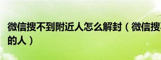 微信搜不到附近人怎么解封（微信搜不到附近的人）