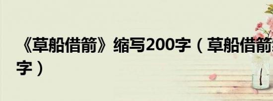 《草船借箭》缩写200字（草船借箭缩写250字）