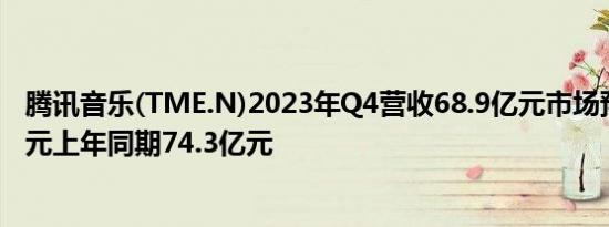 腾讯音乐(TME.N)2023年Q4营收68.9亿元市场预期67.1亿元上年同期74.3亿元