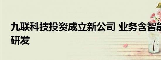 九联科技投资成立新公司 业务含智能机器人研发