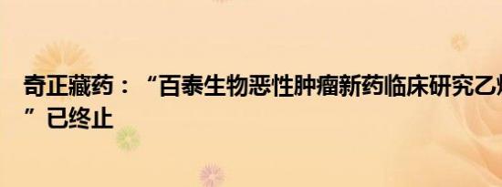 奇正藏药：“百泰生物恶性肿瘤新药临床研究乙烷硒林项目”已终止