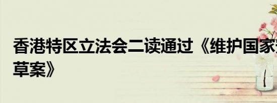 香港特区立法会二读通过《维护国家安全条例草案》