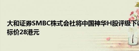 大和证券SMBC株式会社将中国神华H股评级下调至中性目标价28港元