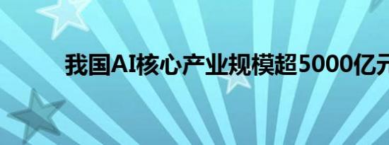 我国AI核心产业规模超5000亿元