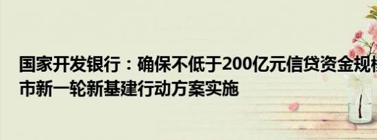 国家开发银行：确保不低于200亿元信贷资金规模配合上海市新一轮新基建行动方案实施