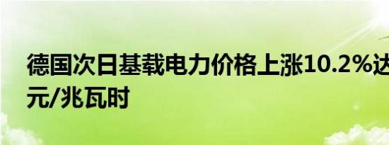 德国次日基载电力价格上涨10.2%达到92欧元/兆瓦时