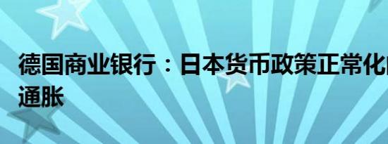 德国商业银行：日本货币政策正常化的关键在通胀