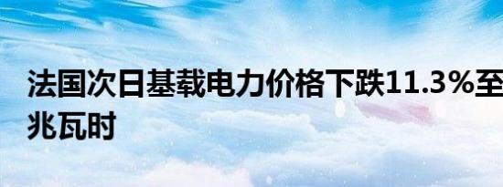 法国次日基载电力价格下跌11.3%至59欧元/兆瓦时