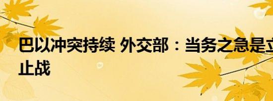 巴以冲突持续 外交部：当务之急是立即停火止战