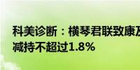 科美诊断：横琴君联致康及LOYALCLASS拟减持不超过1.8%