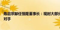 陈启宗卸任恒隆董事长：现时大部分内房企不再是集团竞争对手