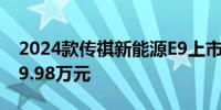 2024款传祺新能源E9上市 尊享版限时售价29.98万元