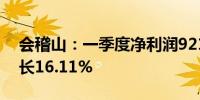 会稽山：一季度净利润9217.94万元 同比增长16.11%