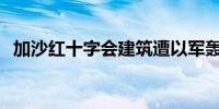 加沙红十字会建筑遭以军轰炸至少3人死亡