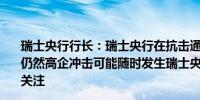 瑞士央行行长：瑞士央行在抗击通胀方面取得成功不确定性仍然高企冲击可能随时发生瑞士央行不应偏离对价格稳定的关注