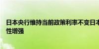 日本央行维持当前政策利率不变日本专家：日本经济不确定性增强