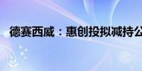 德赛西威：惠创投拟减持公司不超1%股份