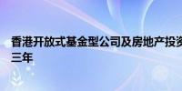 香港开放式基金型公司及房地产投资信托基金资助计划延长三年