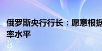 俄罗斯央行行长：愿意根据需要长期保持高利率水平