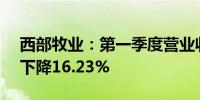 西部牧业：第一季度营业收入2.36亿元同比下降16.23%