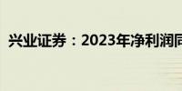 兴业证券：2023年净利润同比减少25.51%