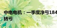 中电电机：一季度净亏1842.41万元同比由盈转亏