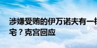 涉嫌受贿的伊万诺夫有一栋估值10亿卢布豪宅？克宫回应