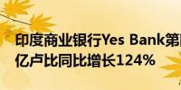 印度商业银行Yes Bank第四财季净利润454.亿卢比同比增长124%