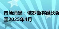 市场消息：俄罗斯将延长强制性外汇销售政策至2025年4月