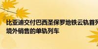 比亚迪交付巴西圣保罗地铁云轨首列车为公司第一条在中国境外销售的单轨列车