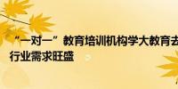 “一对一”教育培训机构学大教育去年净利润增10倍机构称行业需求旺盛