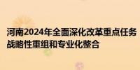 河南2024年全面深化改革重点任务：加快重点领域国有企业战略性重组和专业化整合