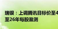 瑞银：上调腾讯目标价至438港元 上调2024至26年每股盈测