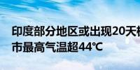 印度部分地区或出现20天极端高温 加尔各答市最高气温超44℃