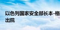 以色列国家安全部长本-格维尔因车祸受伤后出院