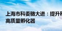 上海市科委骆大进：提升科技创新浓度 建设高质量孵化器