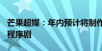 芒果超媒：年内预计将制作上线200部竖屏小程序剧