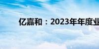 亿嘉和：2023年年度业绩预告更正