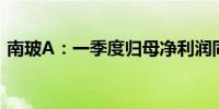 南玻A：一季度归母净利润同比下降17.92%