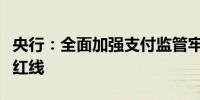 央行：全面加强支付监管牢牢守住备付金监管红线