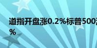 道指开盘涨0.2%标普500涨0.3%纳指涨0.5%