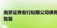 南京证券发行短期公司债券注册申请获证监会批复